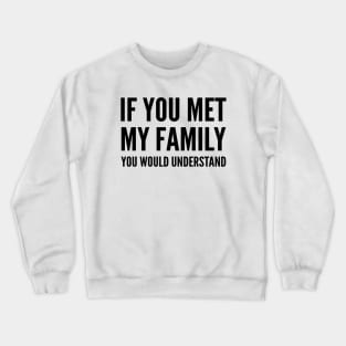 IF YOU MET MY FAMILY YOU WOULD UNDERSTAND Crewneck Sweatshirt